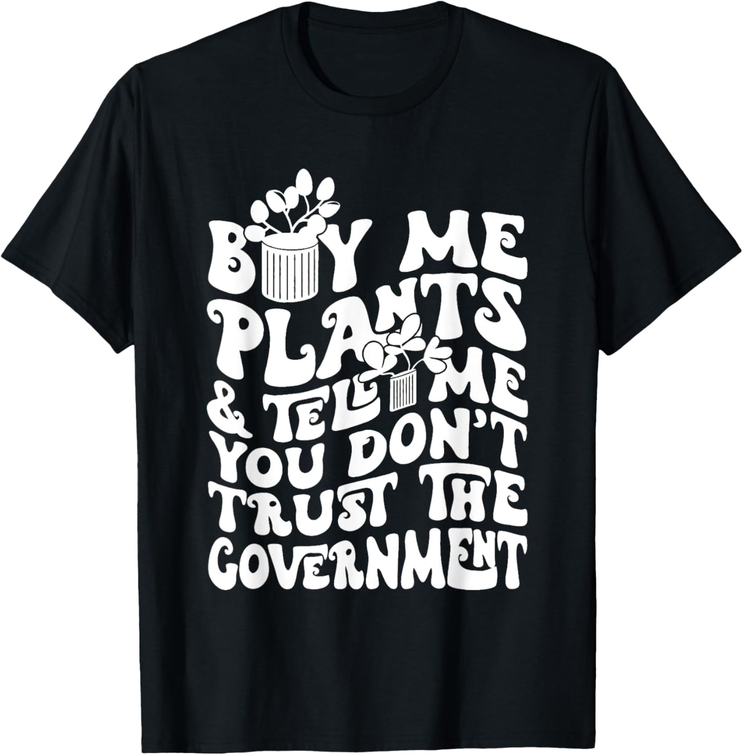 Buy Me Plants And Tell Me You Don't Trust The Government T-Shirt - T-Shirt | Black