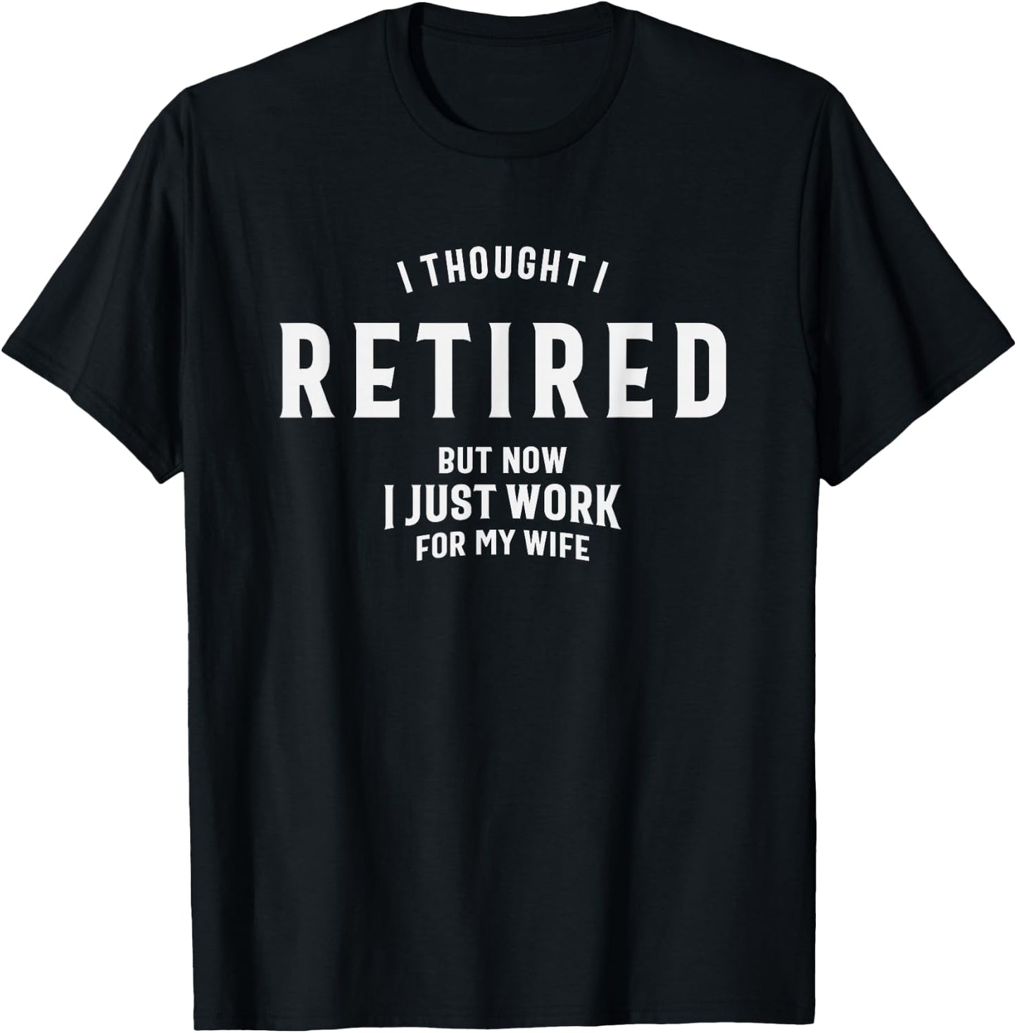 I Thought I Retired But Now I Just Work for My Wife Funny T-Shirt - T-Shirt | Black
