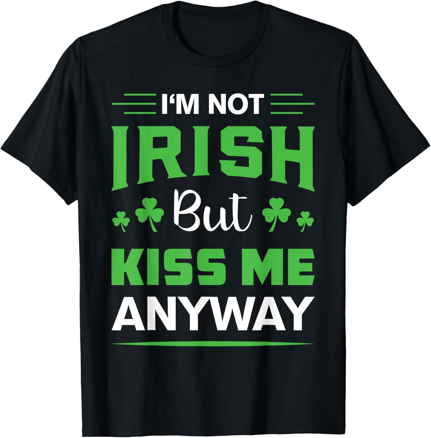 I'm Not Irish But Kiss Me Anyway Funny Saint Patrick's Day T-Shirt - T-Shirt | Black