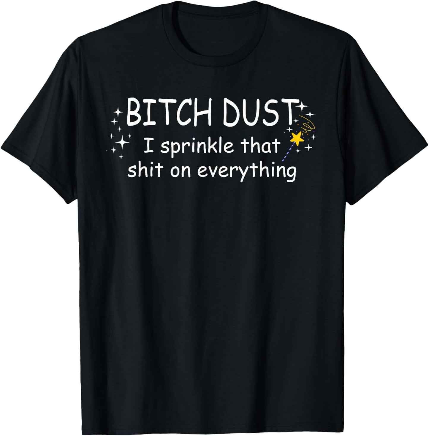 Bitch Dust Shirt, I Sprinkle That Shit on Everything Shirt T-Shirt - T-Shirt | Black