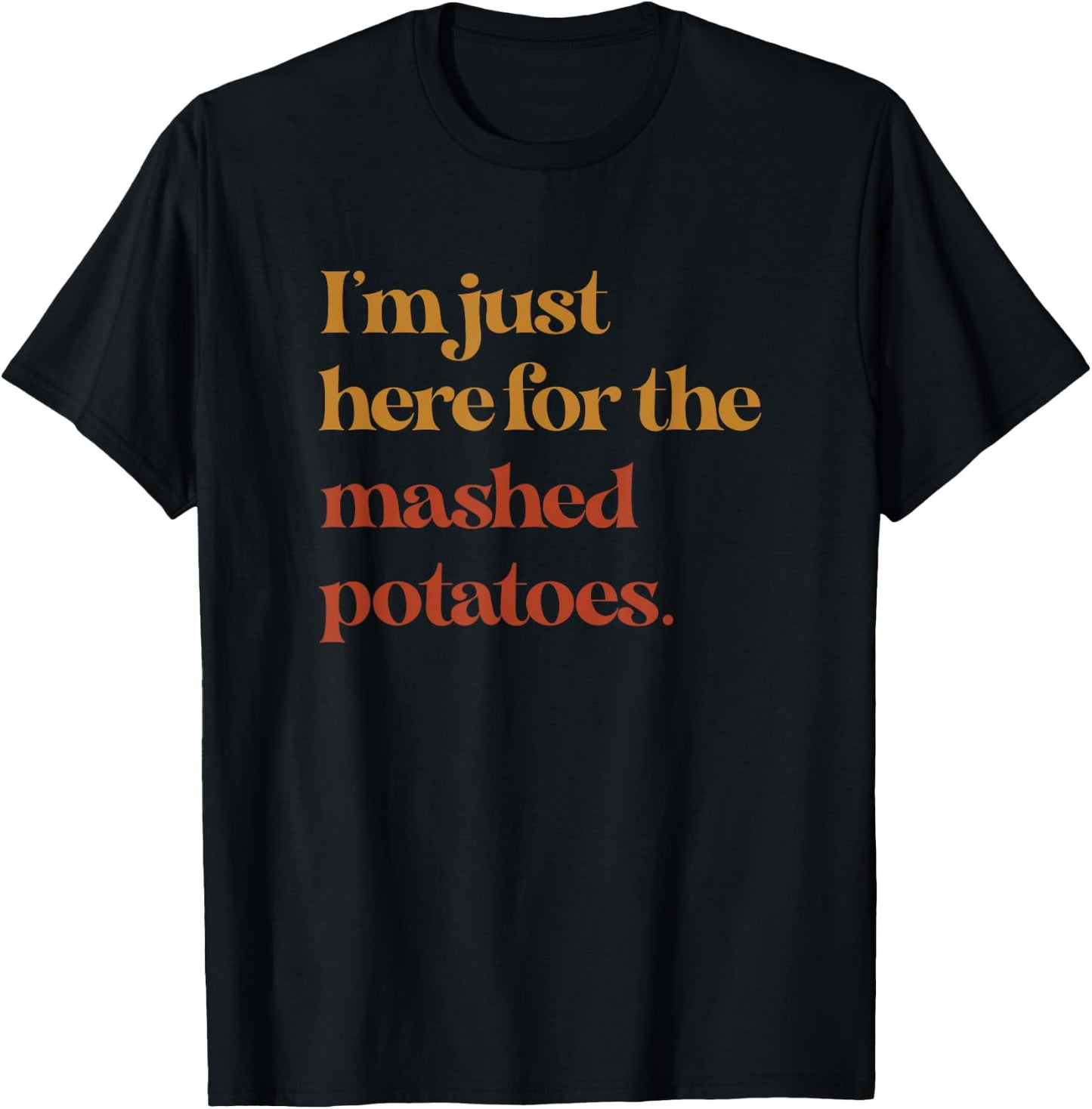 Funny Im Just Here For The Mashed Potatoes Thanksgiving T-Shirt - T-Shirt | Black