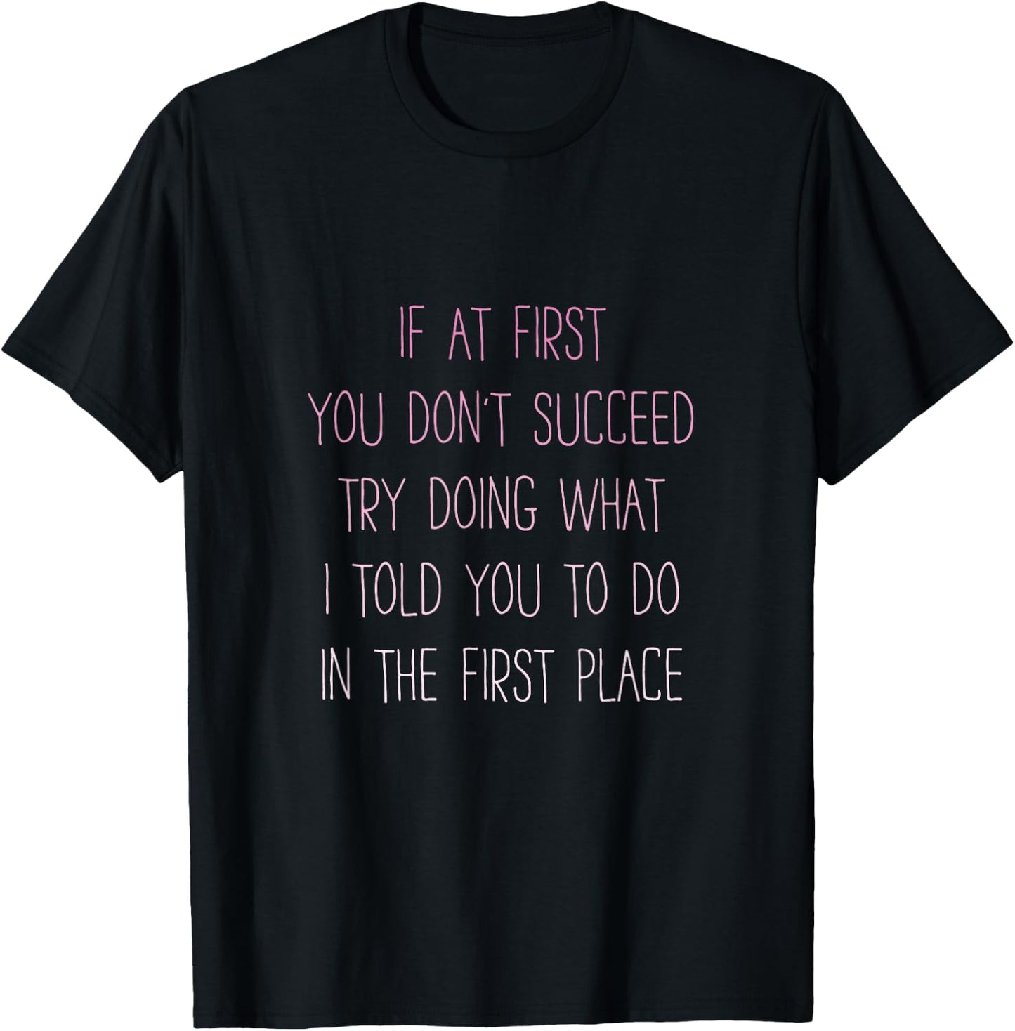 If At First You Don't Succeed Try Doing What I told you to T-Shirt - T-Shirt | Black