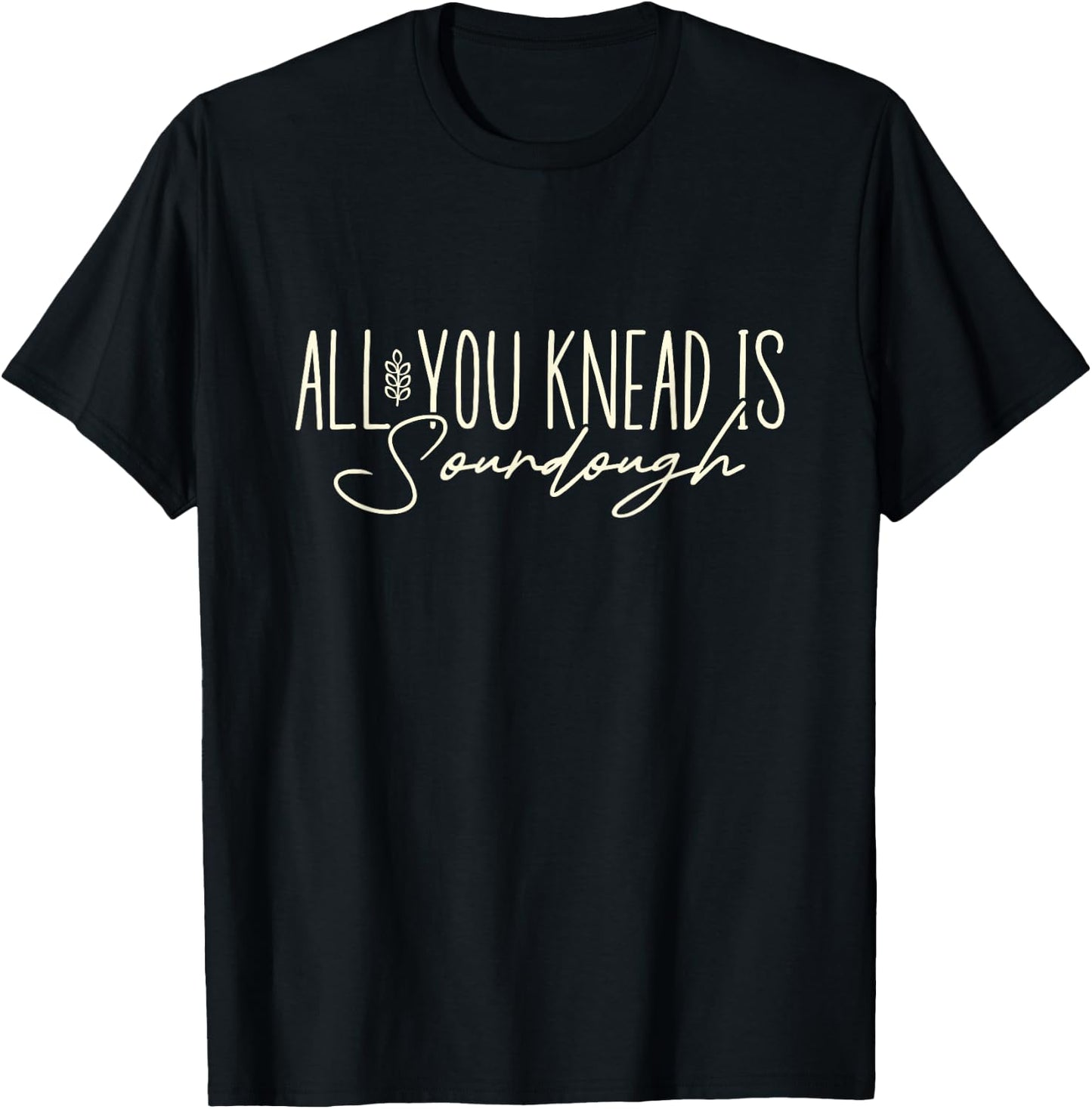All You Knead is Sourdough Funny Homestead Sourdough Baking T-Shirt - T-Shirt | Black