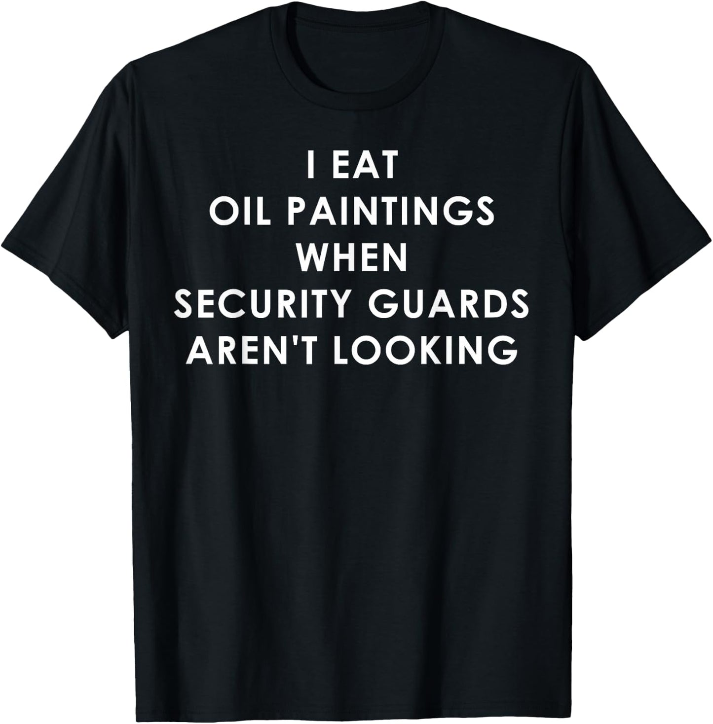 I Eat Oil Paintings When Security Guards Aren't Looking T-Shirt - T-Shirt | Black