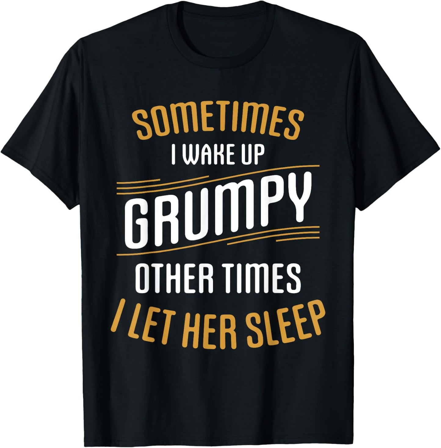 Sometimes I Wake Up Grumpy Other Times I Let Her Sleep T-Shirt - T-Shirt | Black