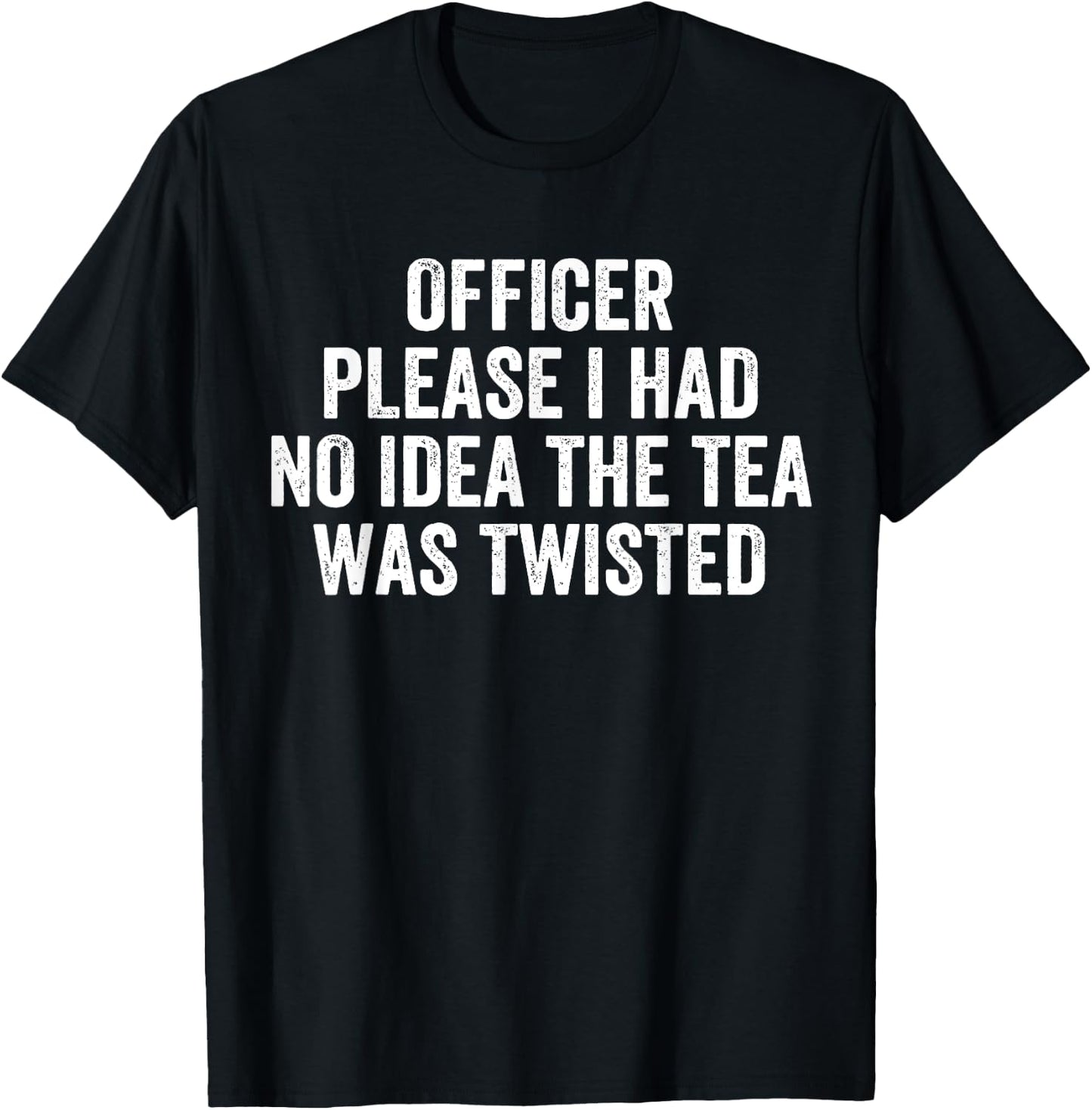 Officer Please I Had No Idea The Tea Was Twisted Sayings T-Shirt - T-Shirt | Black