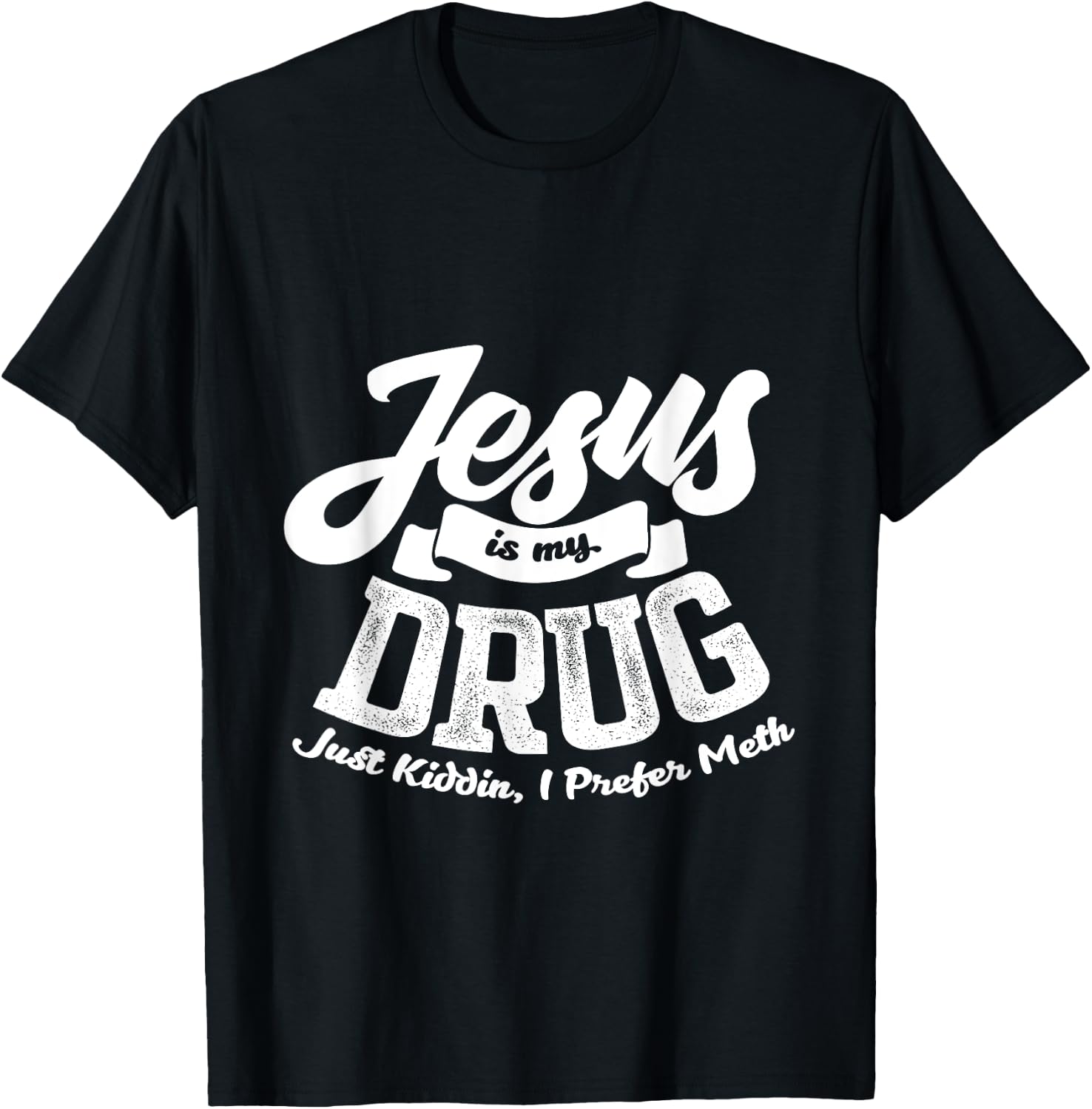 Jesus Is My Drug - Just Kidding, I Prefer Meth Design T-Shirt - T-Shirt | Black