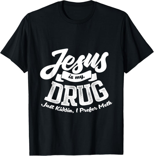 Jesus Is My Drug - Just Kidding, I Prefer Meth Design T-Shirt - T-Shirt | Black