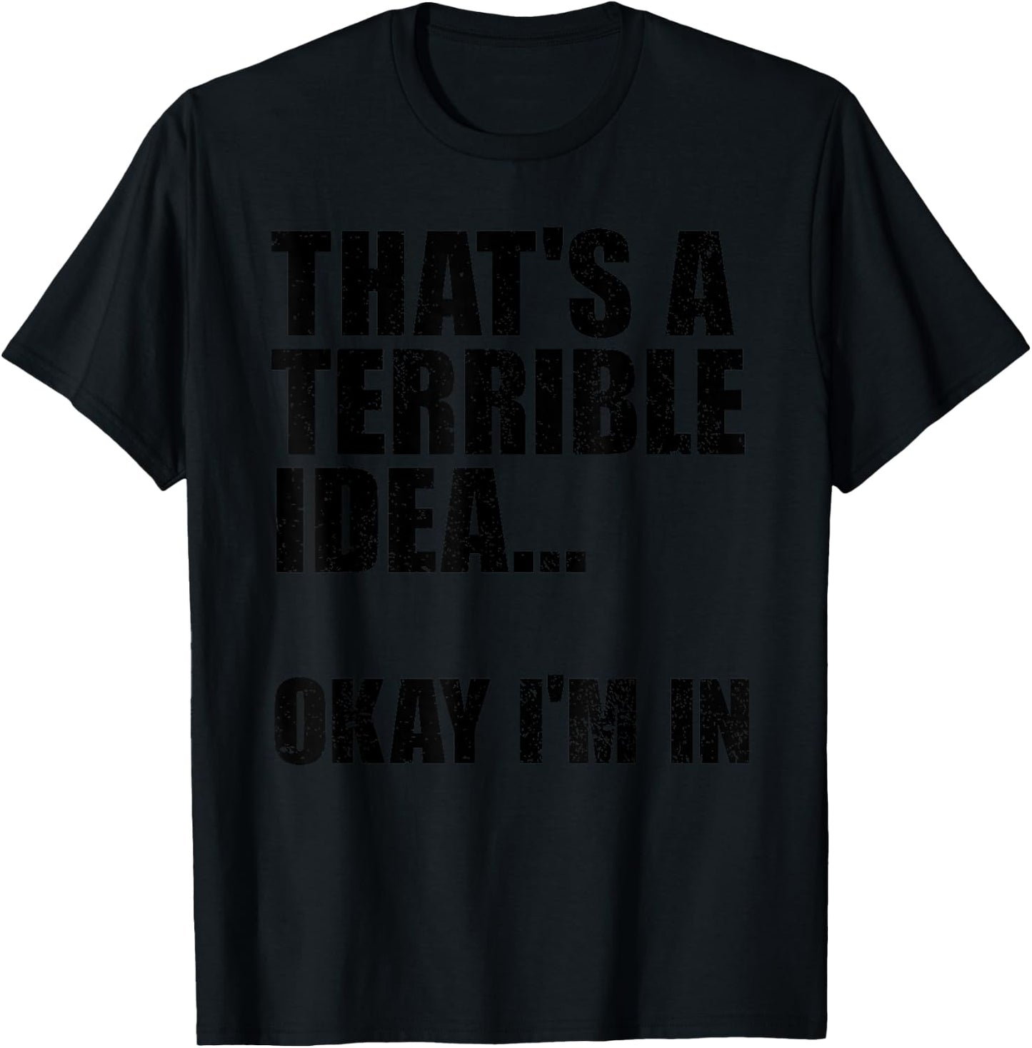 That's A Terrible Idea Okay I'm In T-Shirt - T-Shirt | Black
