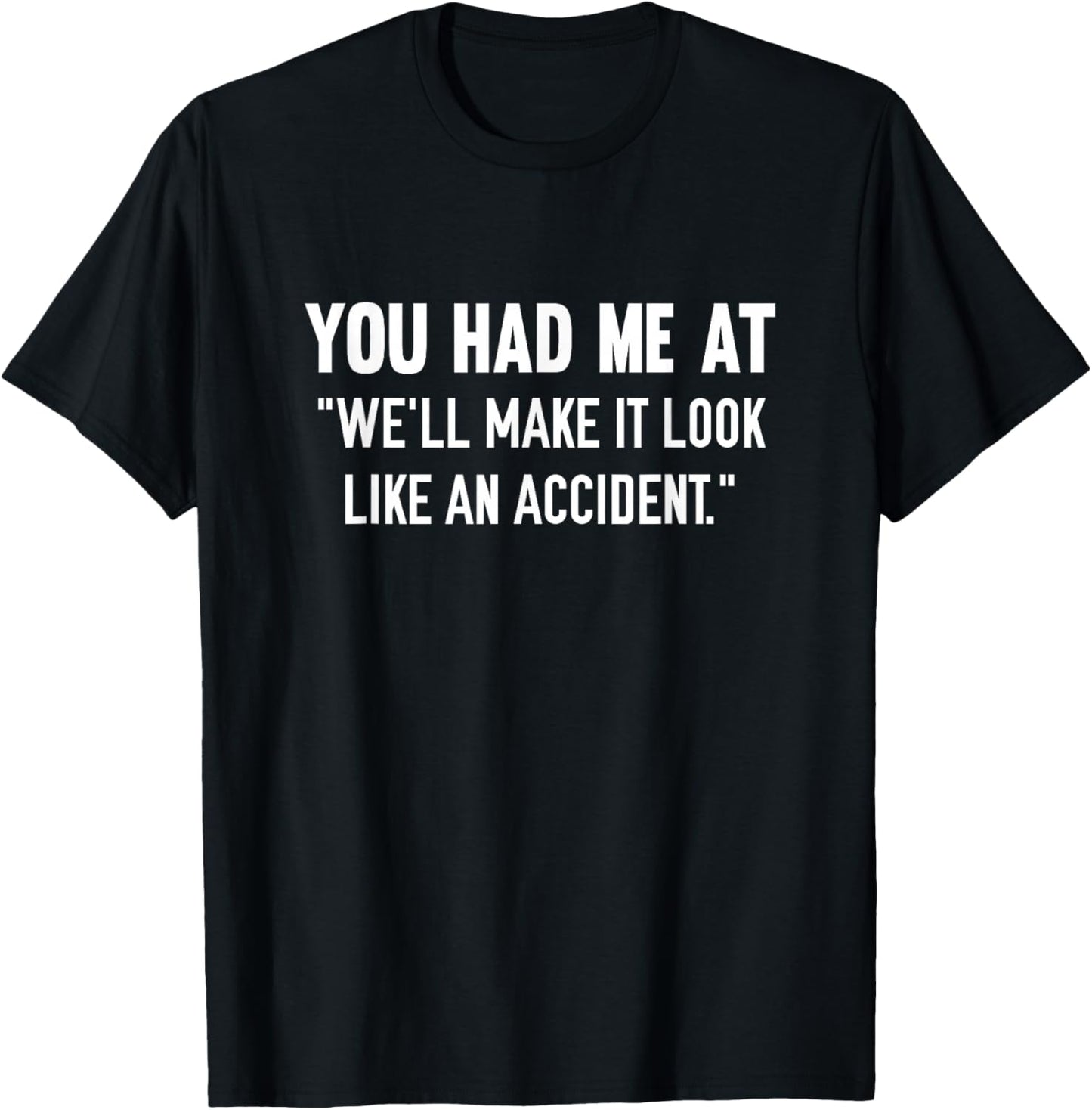 You Had Me At We'll Make It Look Like An Accident T-Shirt - T-Shirt | Black