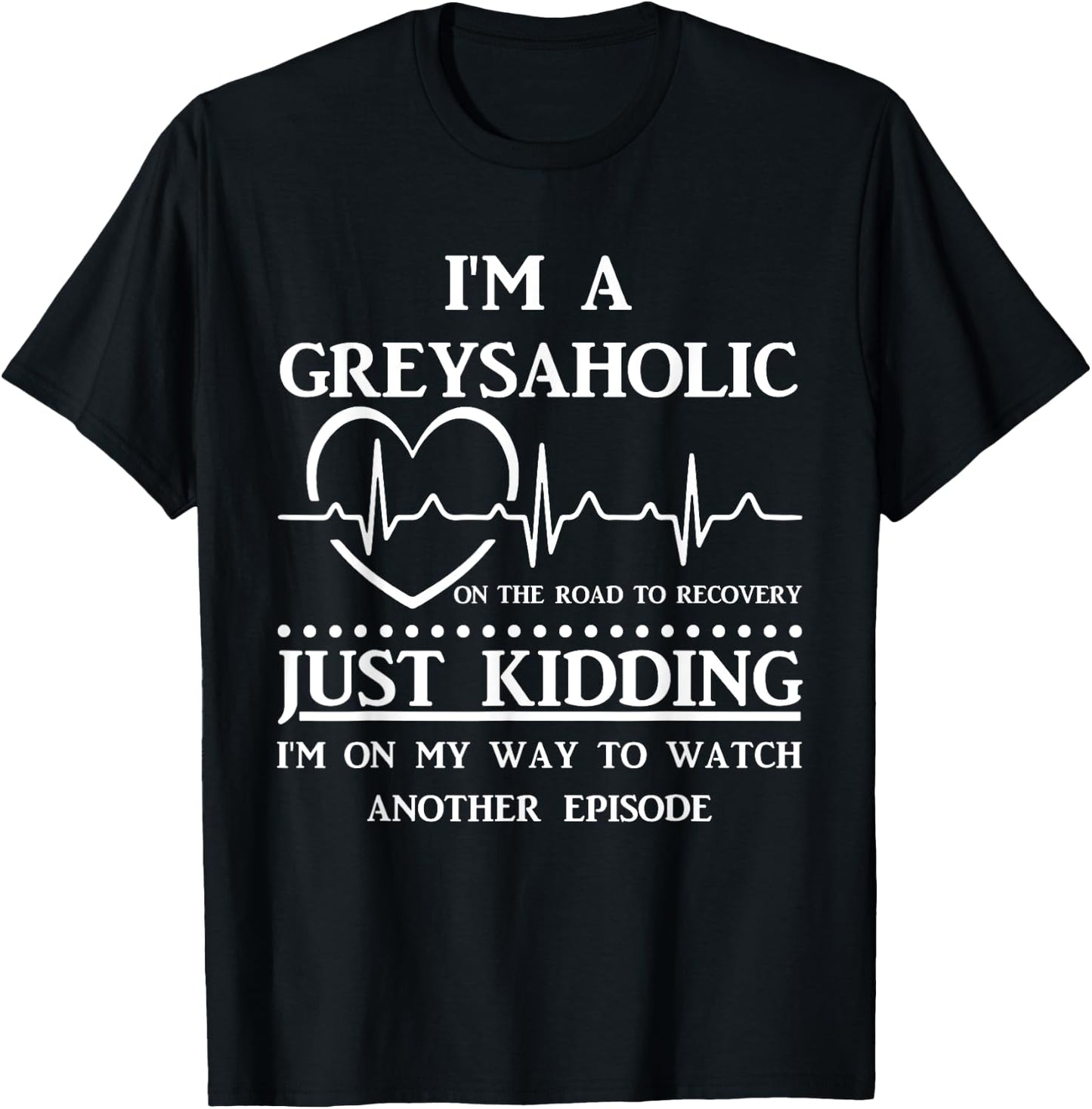 I Am Greysaholic On The Road To Recovery Just Kidding Funny T-Shirt - T-Shirt | Black