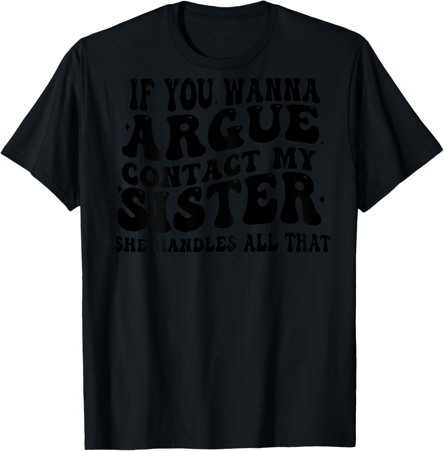 If You Wanna Argue Contact My Sister She Handles All (back) T-Shirt - T-Shirt | Black