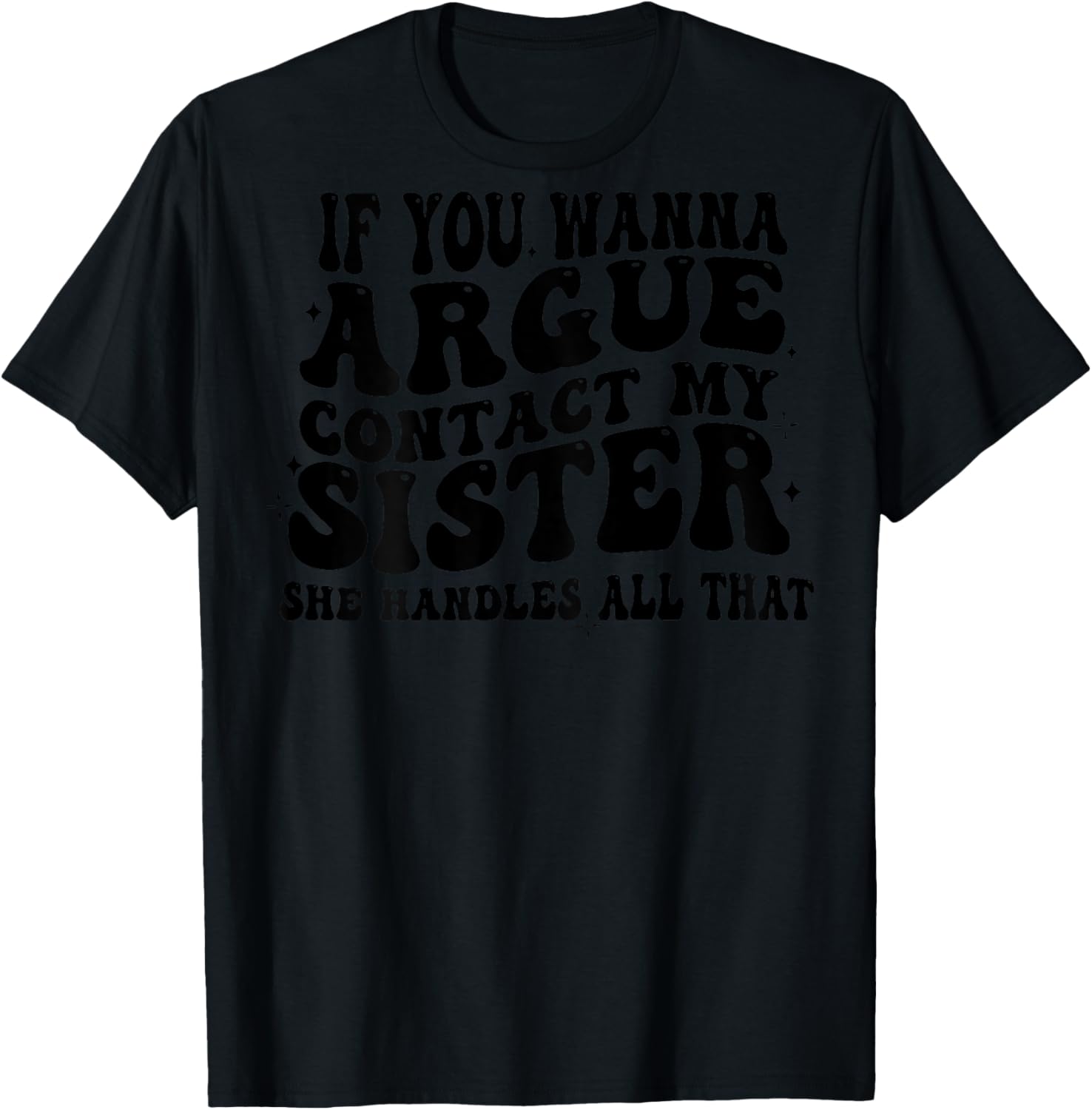 If You Wanna Argue Contact My Sister She Handles All (back) T-Shirt - T-Shirt | Black