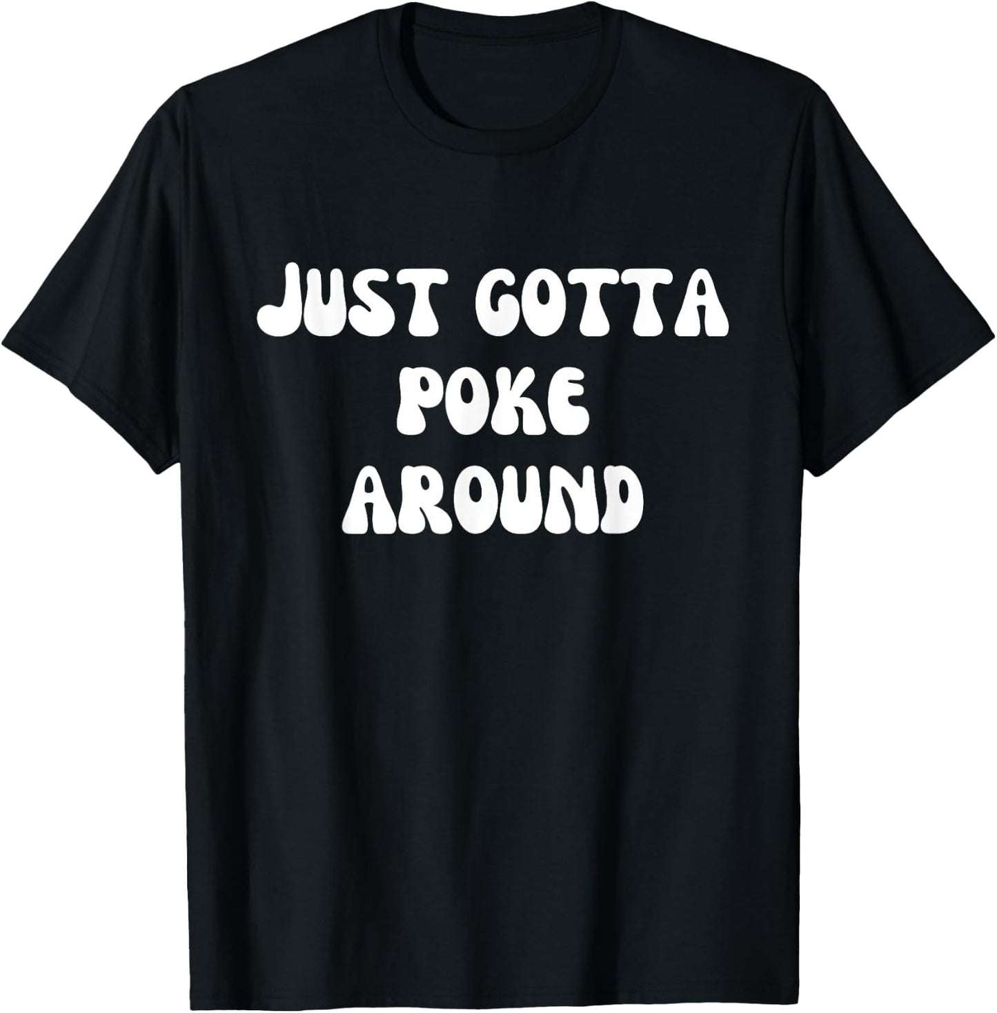 Fun Graphic-Just gotta poke around T-Shirt - T-Shirt | Black