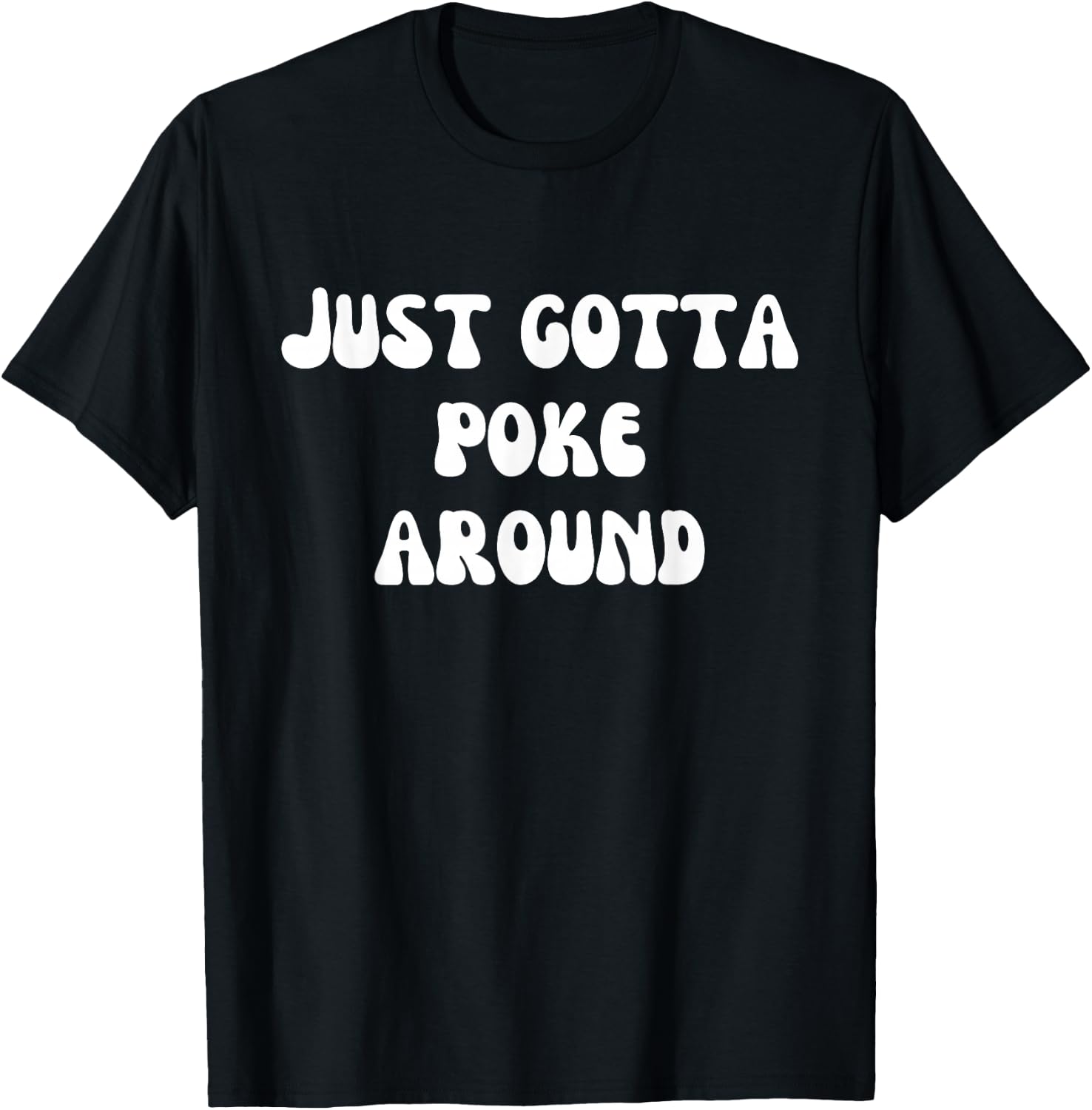 Fun Graphic-Just gotta poke around T-Shirt - T-Shirt | Black