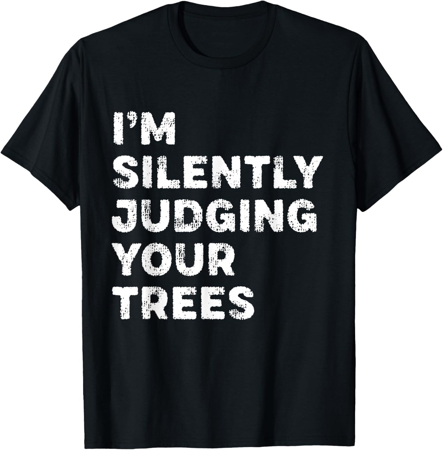 I'm Silently Judging Your Trees Funny Arborist Woodworker T-Shirt - T-Shirt | Black