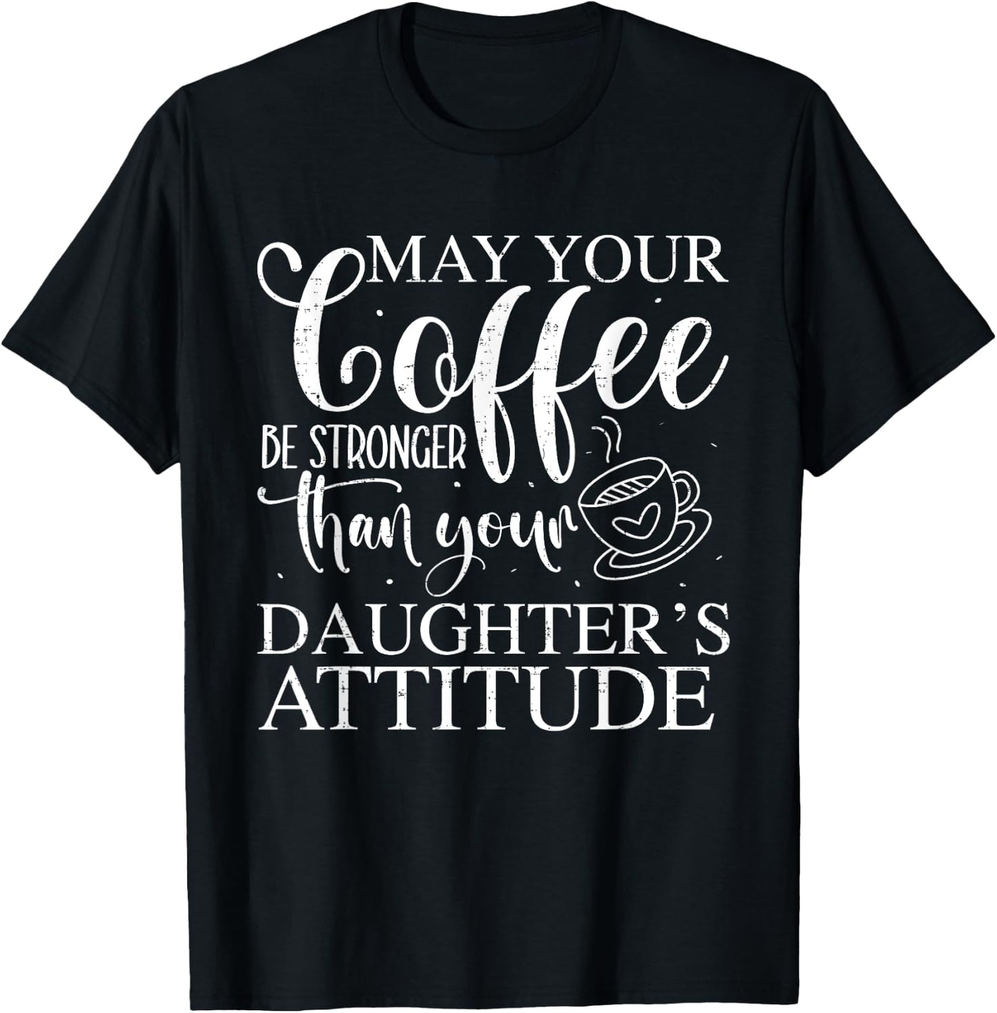 May Your Coffee Be Stronger Than Your Daughter's Attitude T-Shirt - T-Shirt | Black