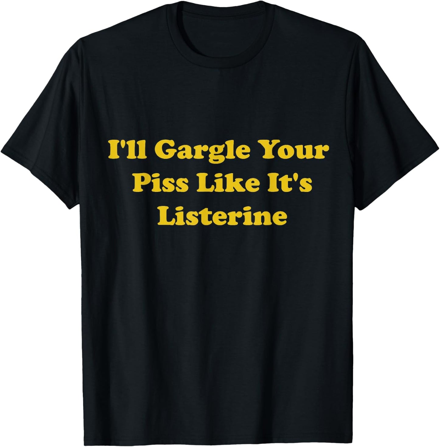 I'll Gargle Your Piss Like It's Listerine Apparel T-Shirt - T-Shirt | Black