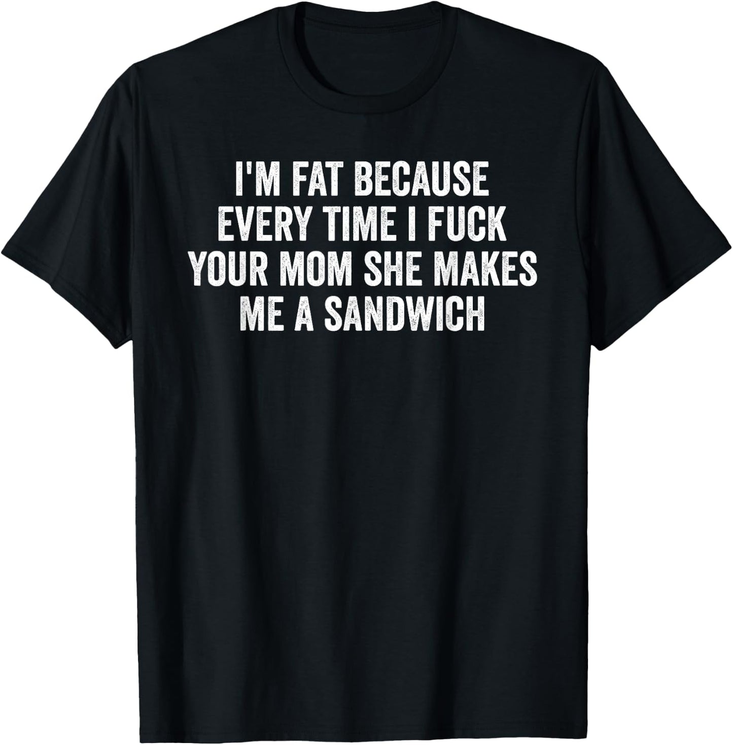 I'm Fat Because I Fuck Your Mom Sandwich Fucking Sex T-Shirt - T-Shirt | Black