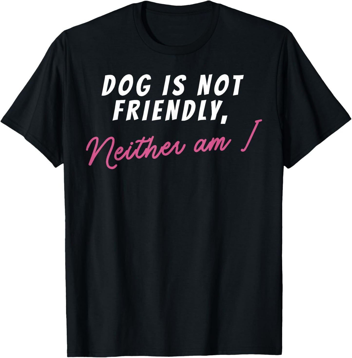 Dog Is Not Friendly Neither Am I Men Women T-Shirt - T-Shirt | Black