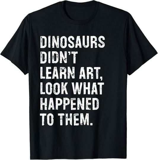 Dinosaurs Didn't Learn Art Funny Art Teacher T-Shirt - T-Shirt | Black