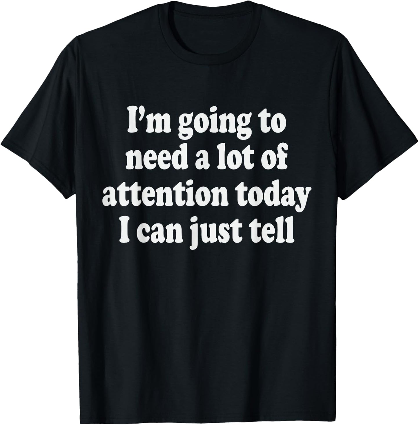 I'm Going To Need A Lot Of Attention Today I Can Just Tell T-Shirt - T-Shirt | Black