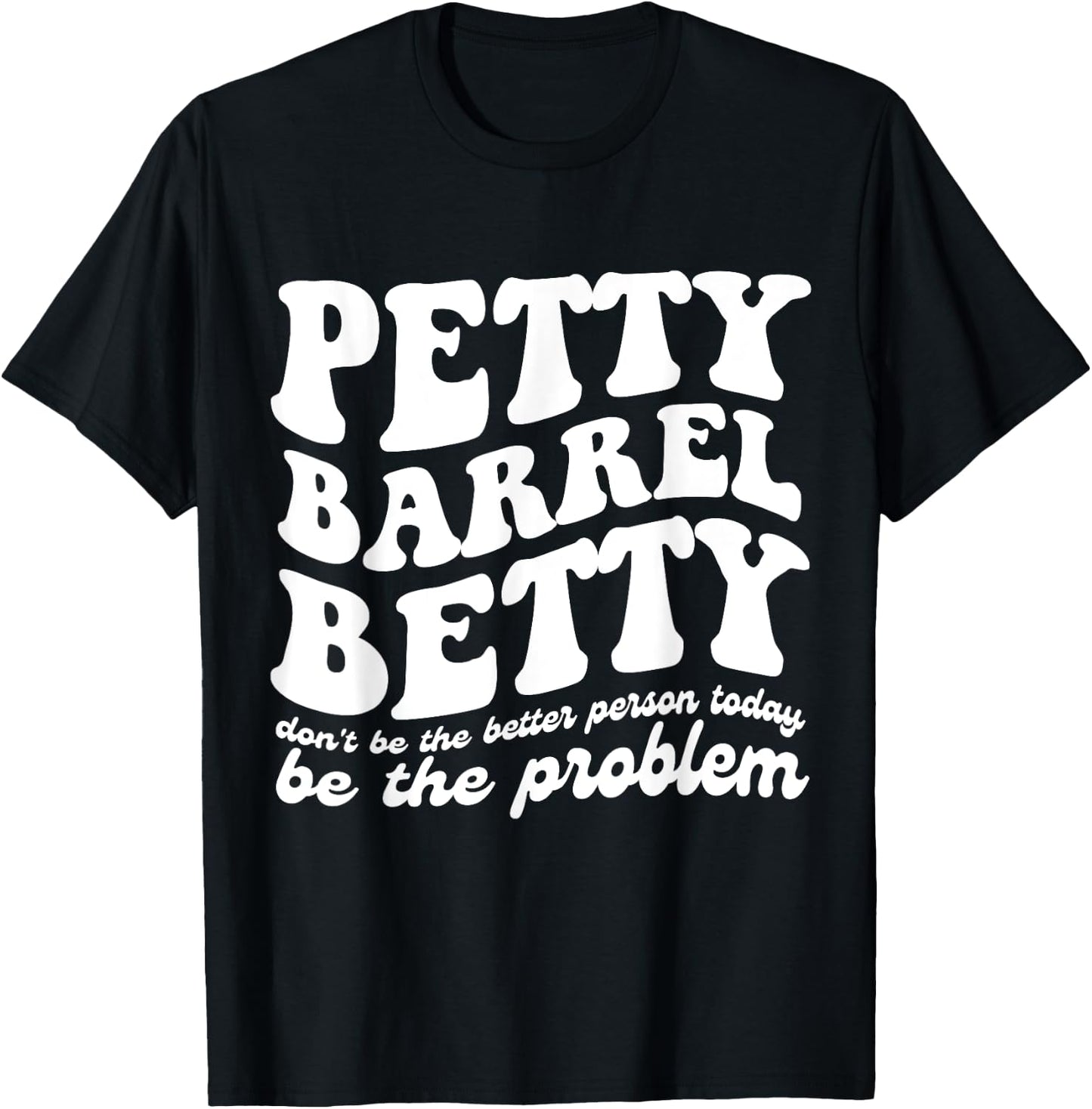 Petty Barrel Betty Don't Be The Better Person Be The Problem T-Shirt - T-Shirt | Black