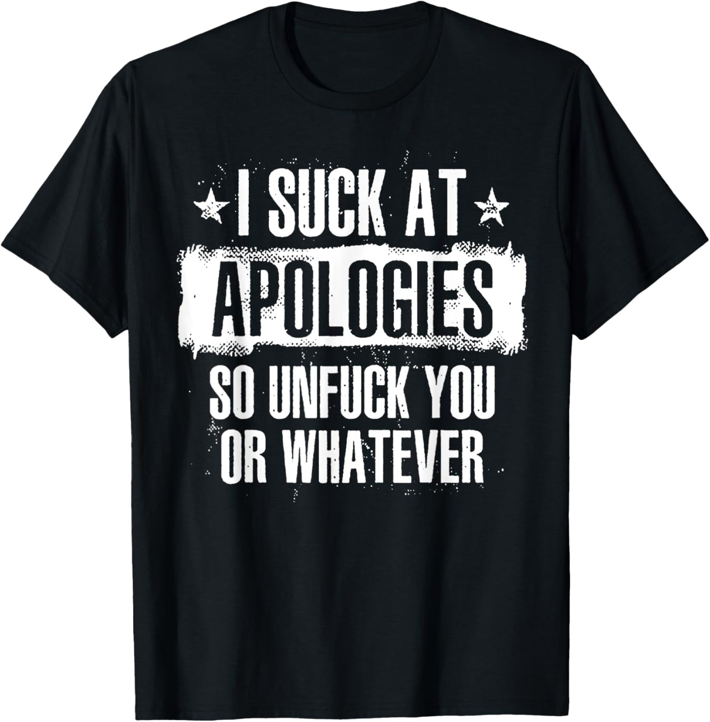 I Suck At Apologies So Unfuck You Or Whatever T-Shirt - T-Shirt | Black
