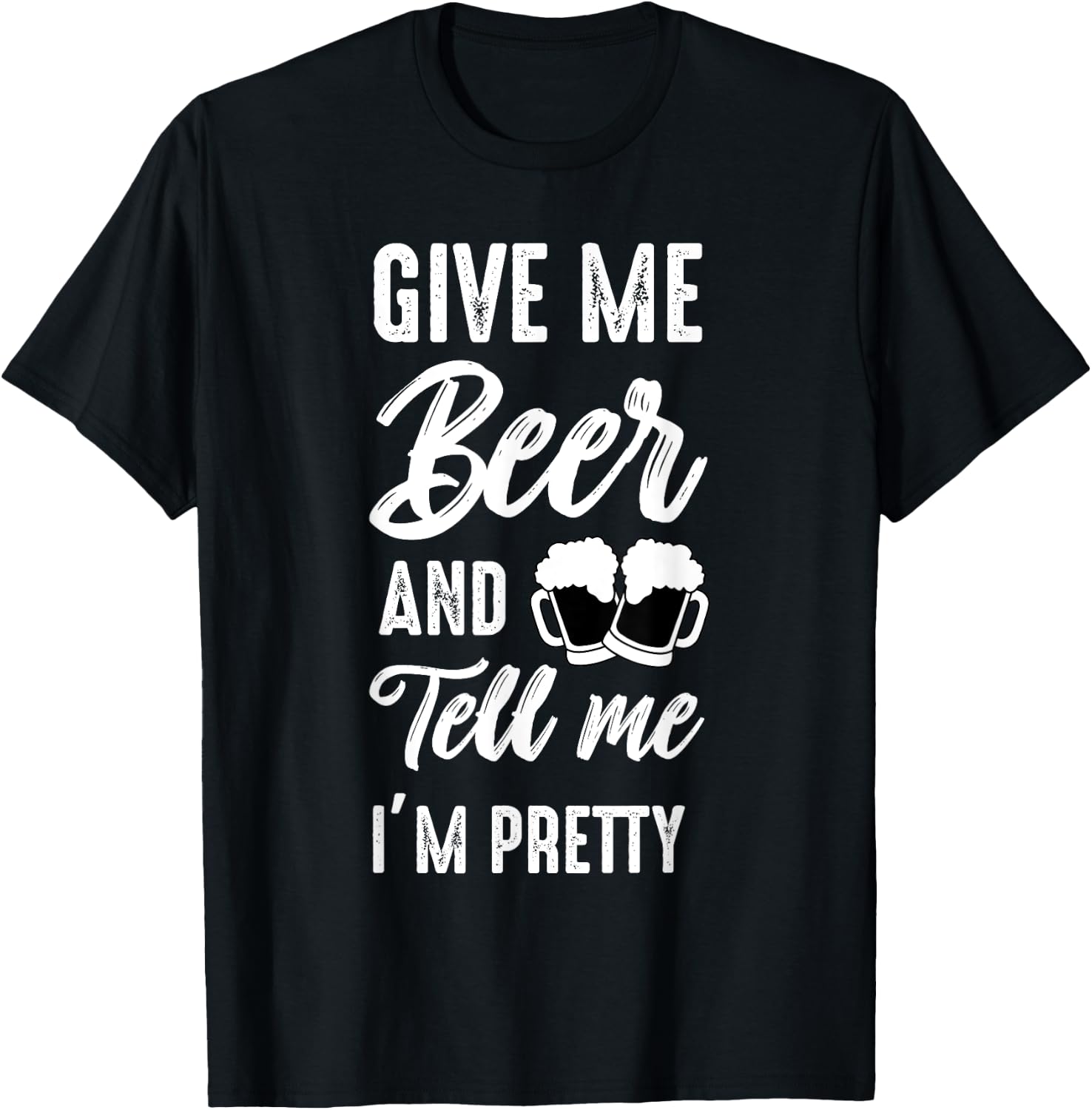 Give Me Beer And Tell Me I'm Pretty - Funny Beer Lover T-Shirt - T-Shirt | Black