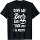 Give Me Beer And Tell Me I'm Pretty - Funny Beer Lover T-Shirt - T-Shirt | Black