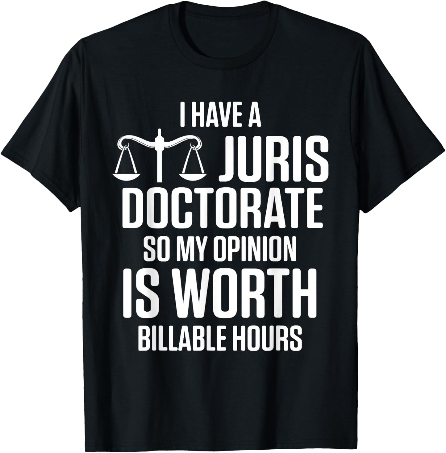 I Have Juris Doctorate So My Opinion Is Worth Billable Hours T-Shirt - T-Shirt | Black