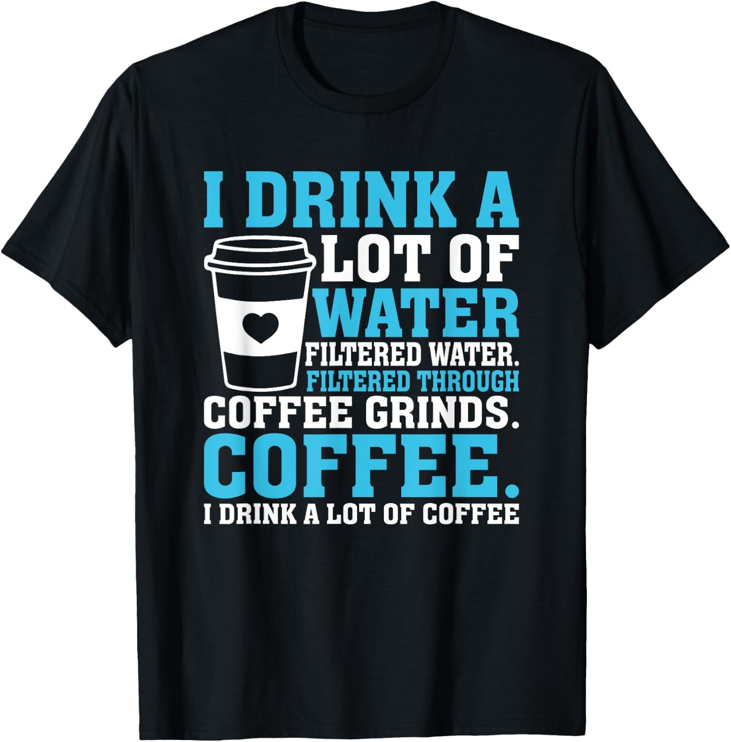 I Drink A Lot Of Water Funny Caffeine Coffee T-Shirt - T-Shirt | Black