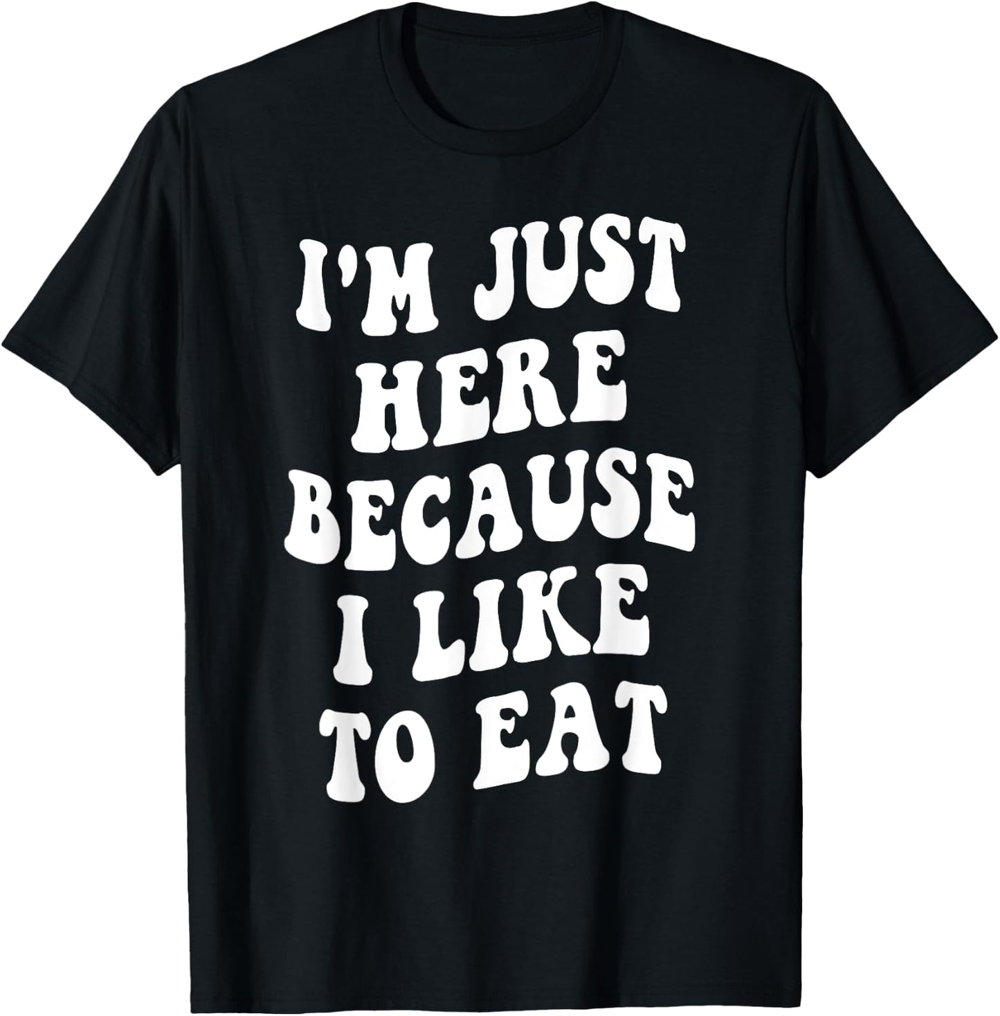 I'm Just Here Because I like to Eat Food Lovers Funny T-Shirt - T-Shirt | Black