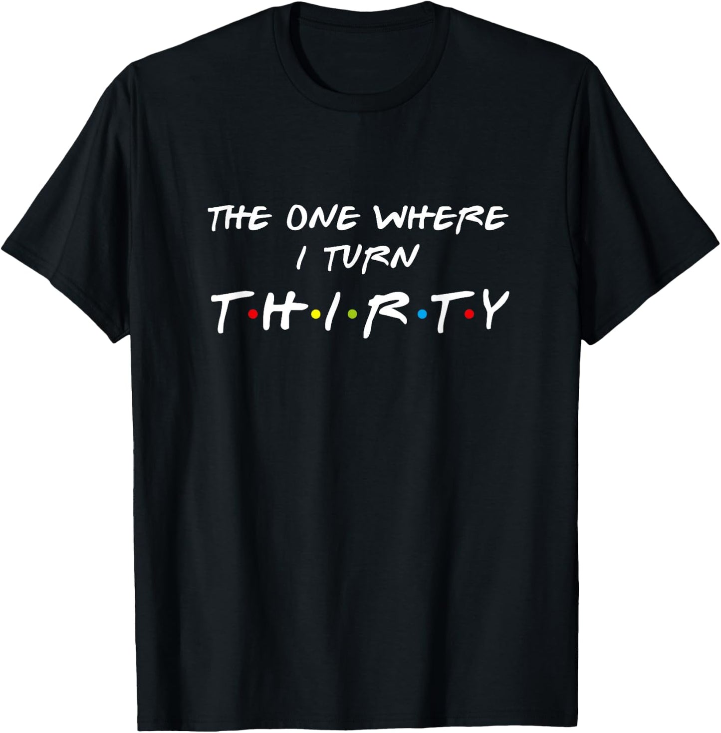 The One Where I Turn Thirty 30 Birthday Funny Graphic T-Shirt - T-Shirt | Black