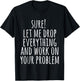 Sure Let Me Drop Everything And Work On Your Problem Funny T-Shirt - T-Shirt | Black