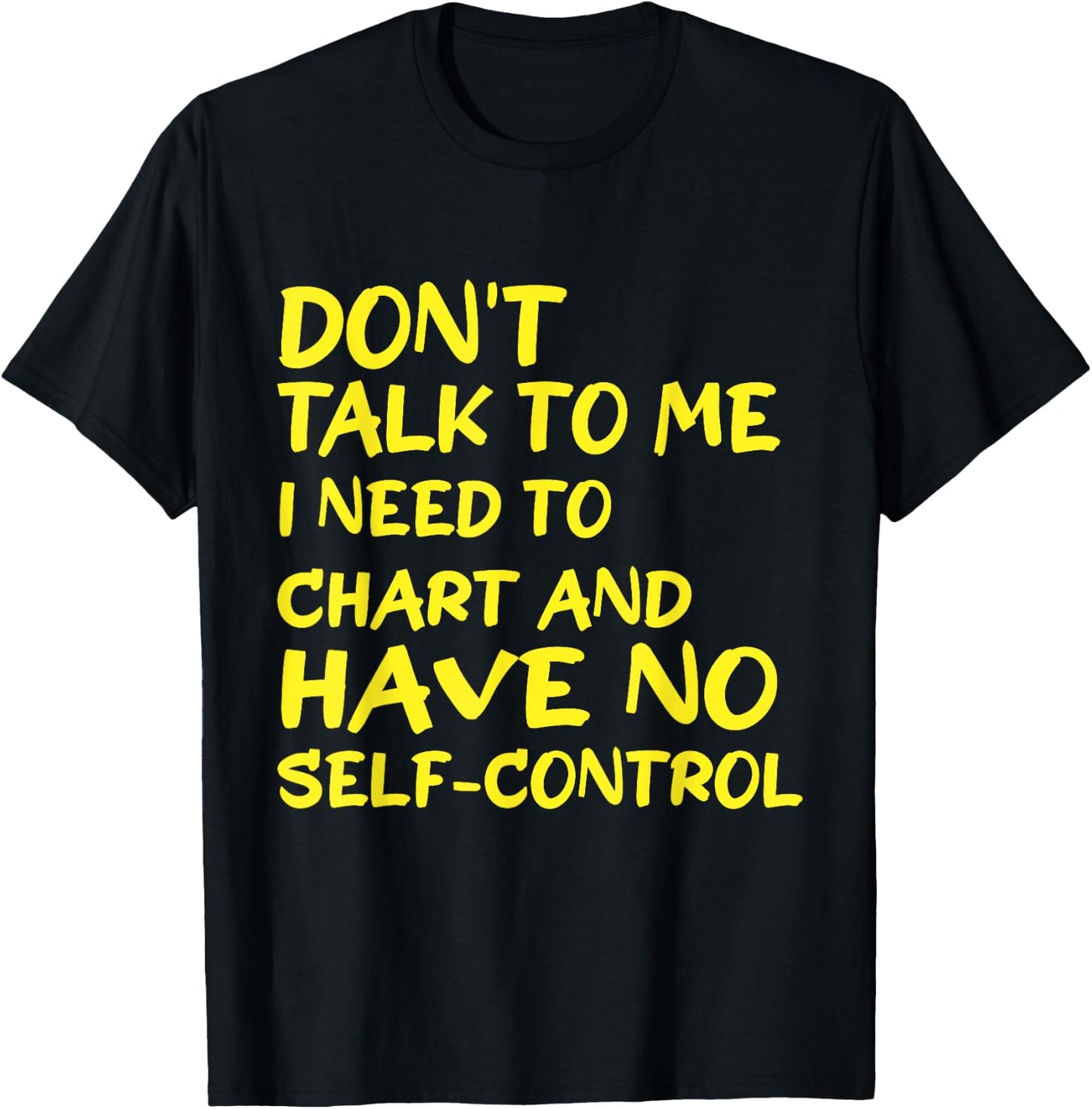 Don't Talk To Me I Need To Chart And Have No Self-Control T-Shirt - T-Shirt | Black