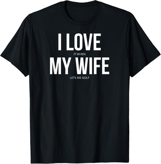 I Love It When My Wife Lets Me Golf T-Shirt - T-Shirt | Black