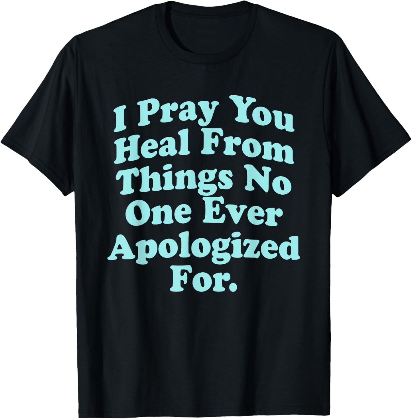 I Pray You Heal From Things No One Ever Apologized Apparel T-Shirt - T-Shirt | Black