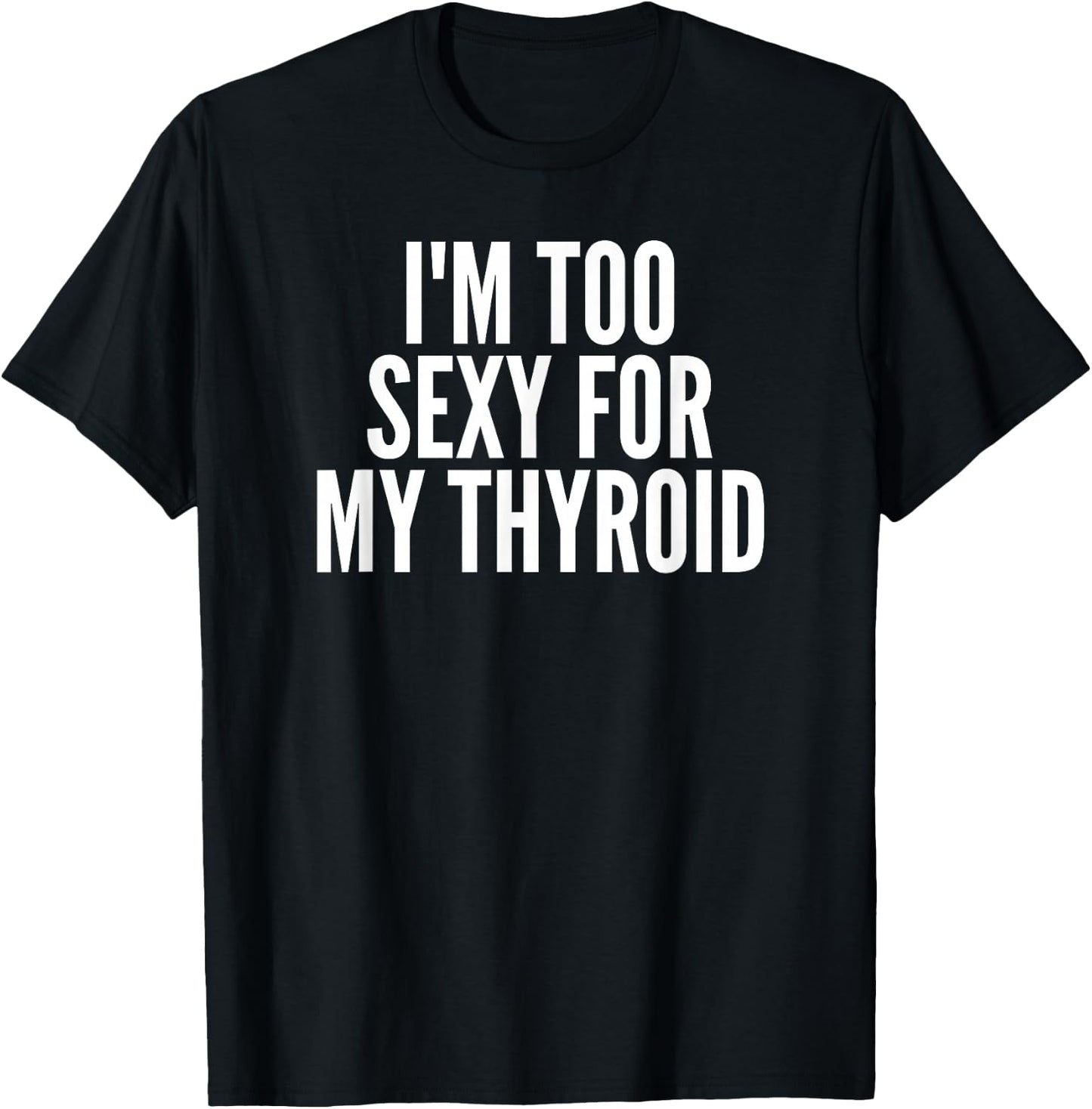 I'm Too Sexy For My Thyroid T-Shirt - T-Shirt | Black