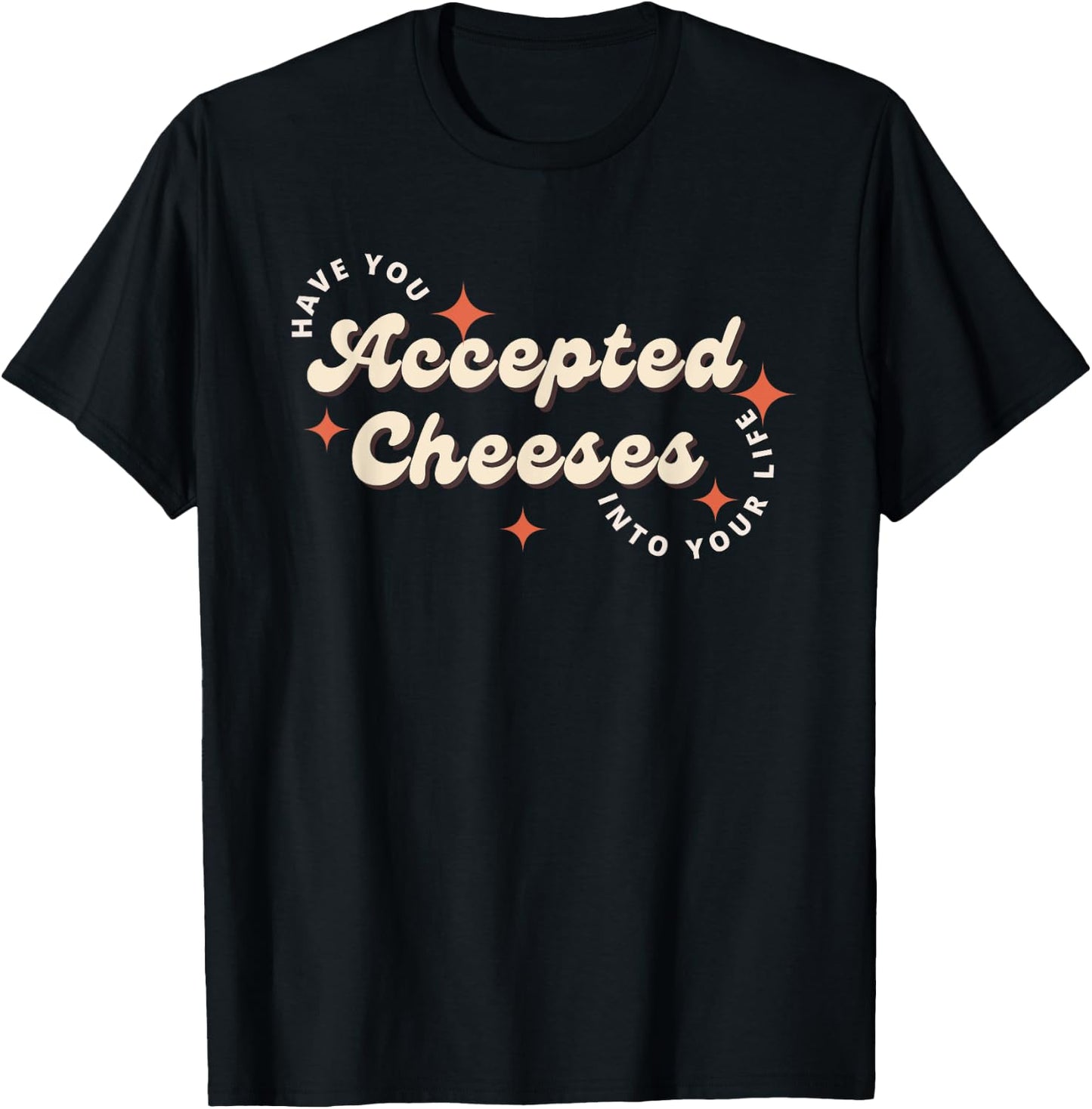 Have You Accepted Cheeses Into Your Life T-Shirt - T-Shirt | Black