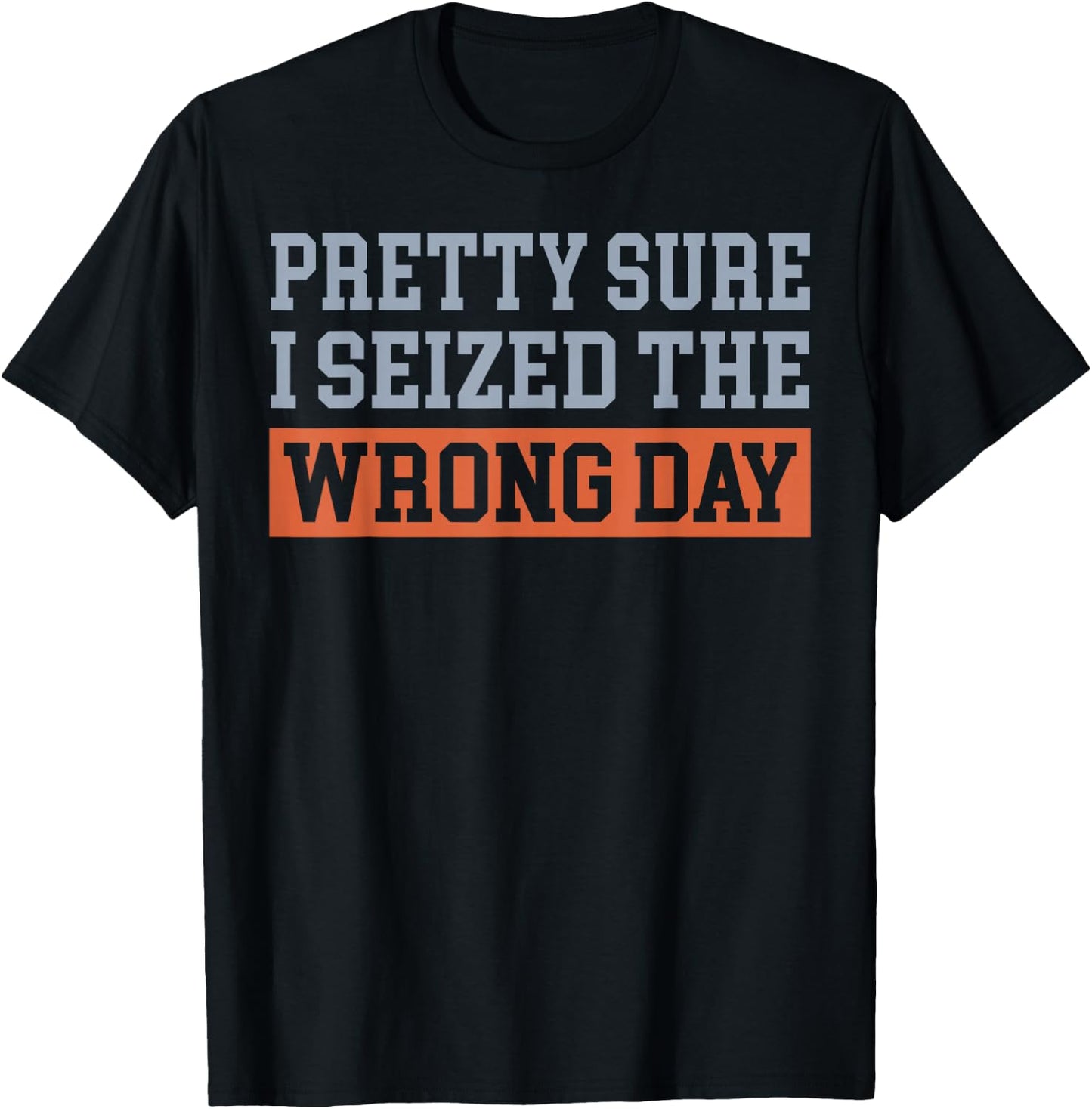 Pretty Sure I Seized The Wrong Day T-Shirt - T-Shirt | Black