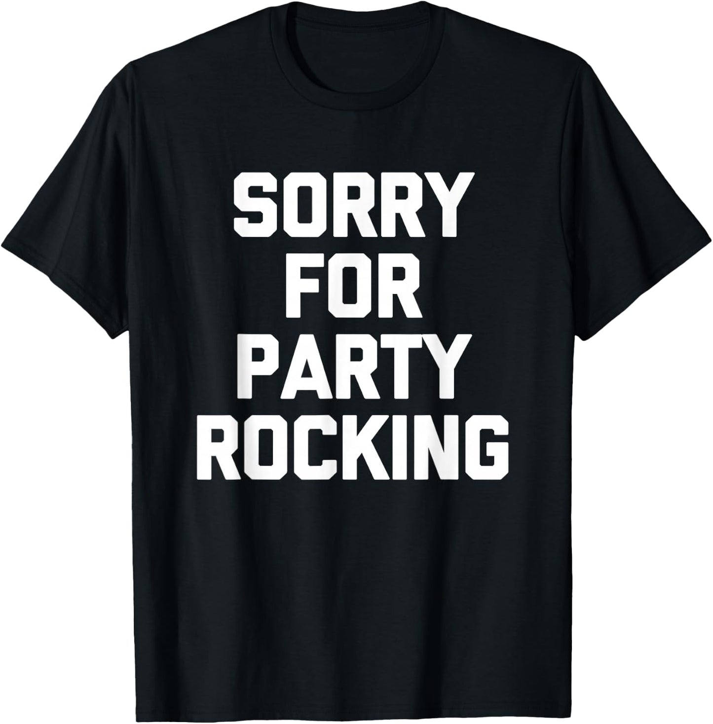 Sorry For Party Rocking -Funny Saying Sarcastic Novelty Cool T-Shirt - T-Shirt | Black