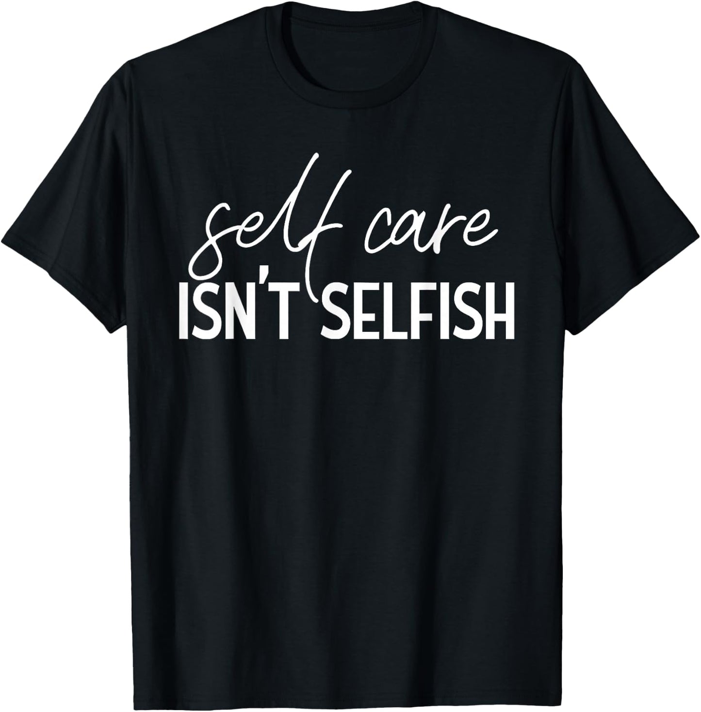Self Care Isn't Selfish Inspirational Funny Novelty T-Shirt - T-Shirt | Black
