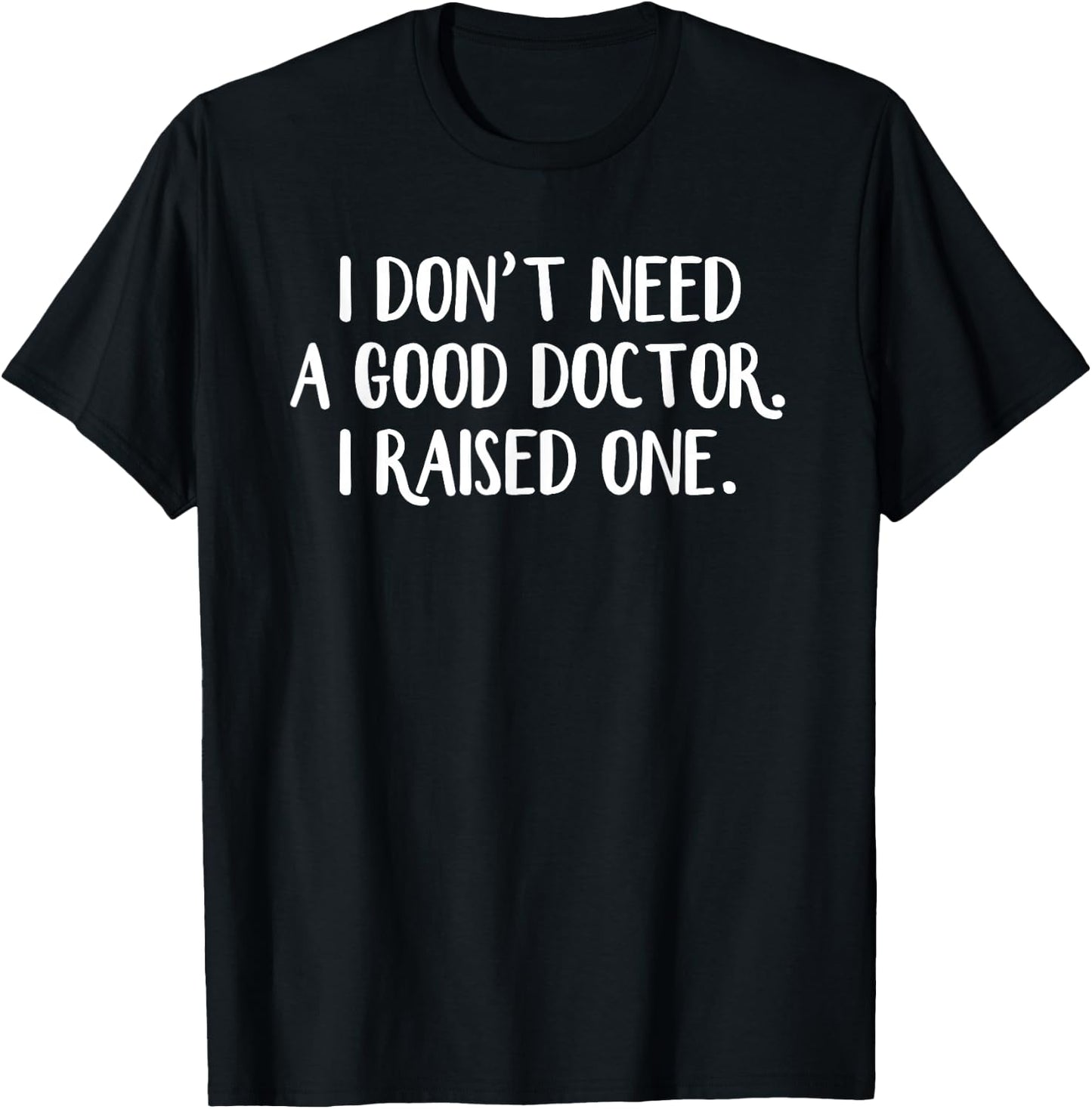I Don’t Need A Good Doctor I Raised One T-Shirt - T-Shirt | Black