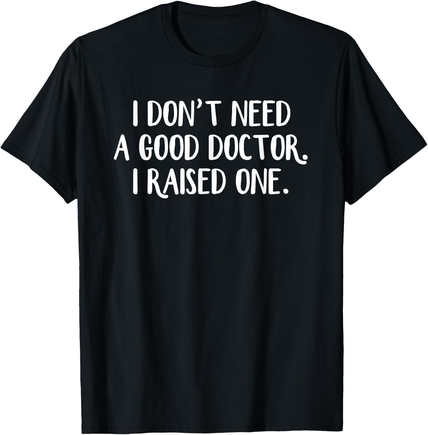 I Don’t Need A Good Doctor I Raised One T-Shirt - T-Shirt | Black