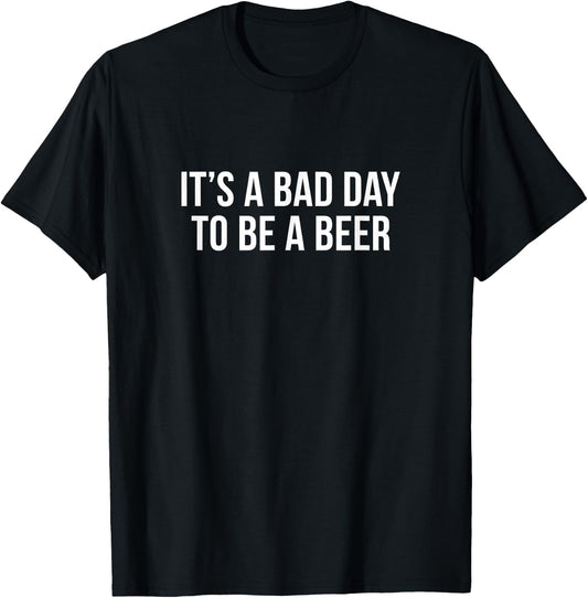It's A Bad Day To Be A Beer T-Shirt - T-Shirt | Black