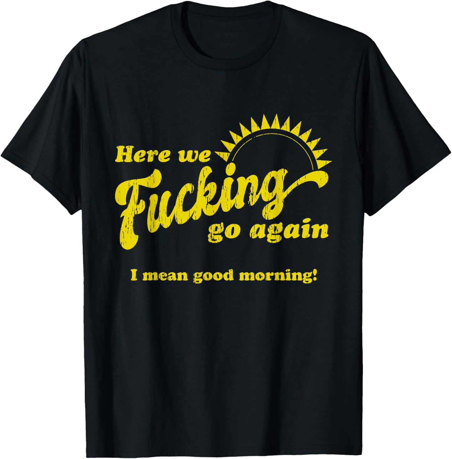 Here We Fcking Go Again I Mean Good Morning! Apparel T-Shirt - T-Shirt | Black