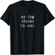 My Dog Thinks I'm Cool: Proud Pet Parent and Dog Lover T-Shirt - T-Shirt | Black