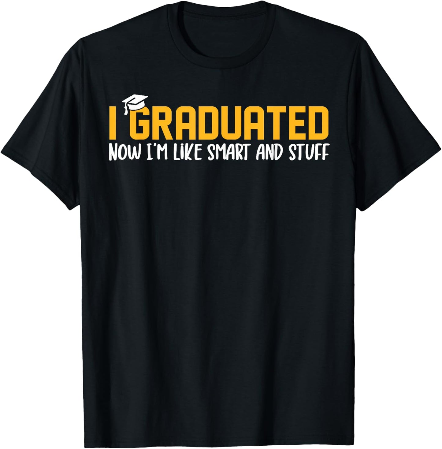 I Graduated Now I'm Like Smart and Stuff Shirt Funny Grad T-Shirt - T-Shirt | Black