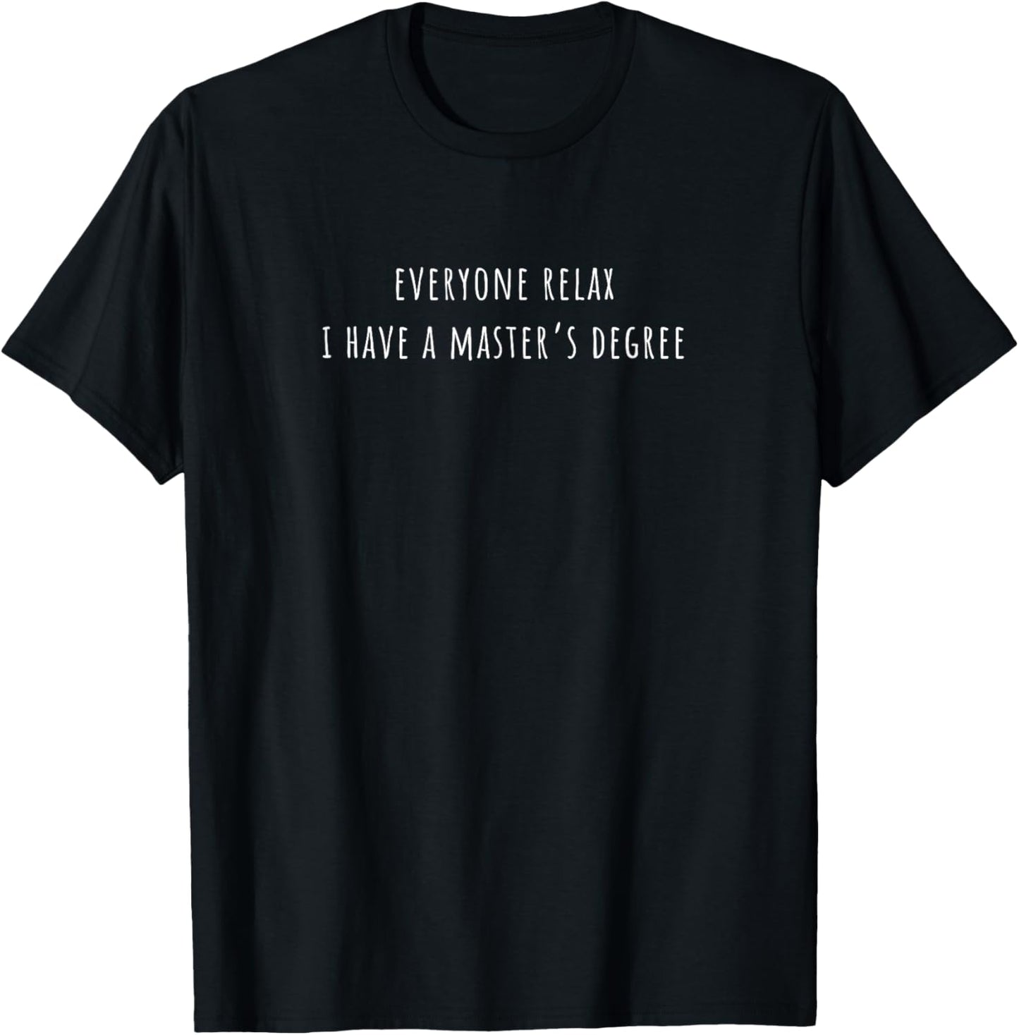 Everyone Relax i Have a Master's Degree Snarky T-Shirt - T-Shirt | Black
